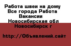 Работа швеи на дому - Все города Работа » Вакансии   . Новосибирская обл.,Новосибирск г.